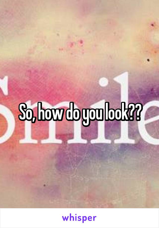 So, how do you look??