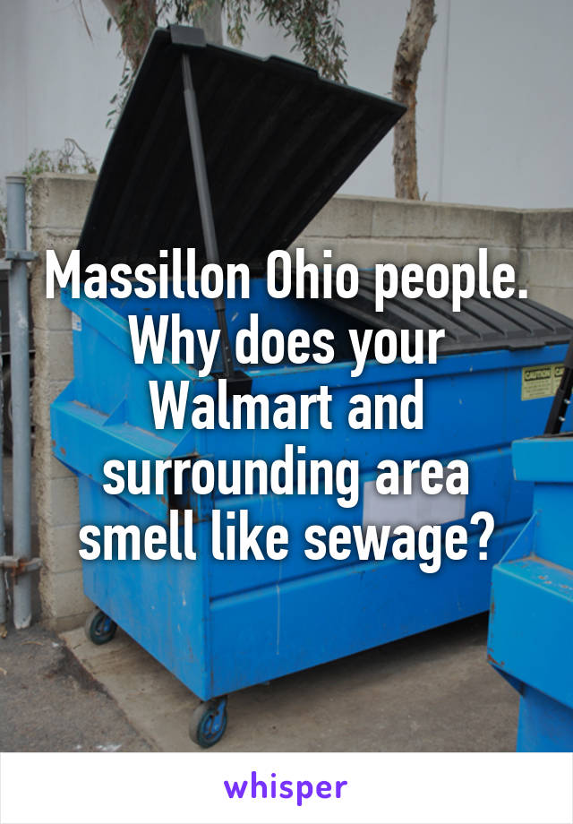 Massillon Ohio people.
Why does your Walmart and surrounding area smell like sewage?
