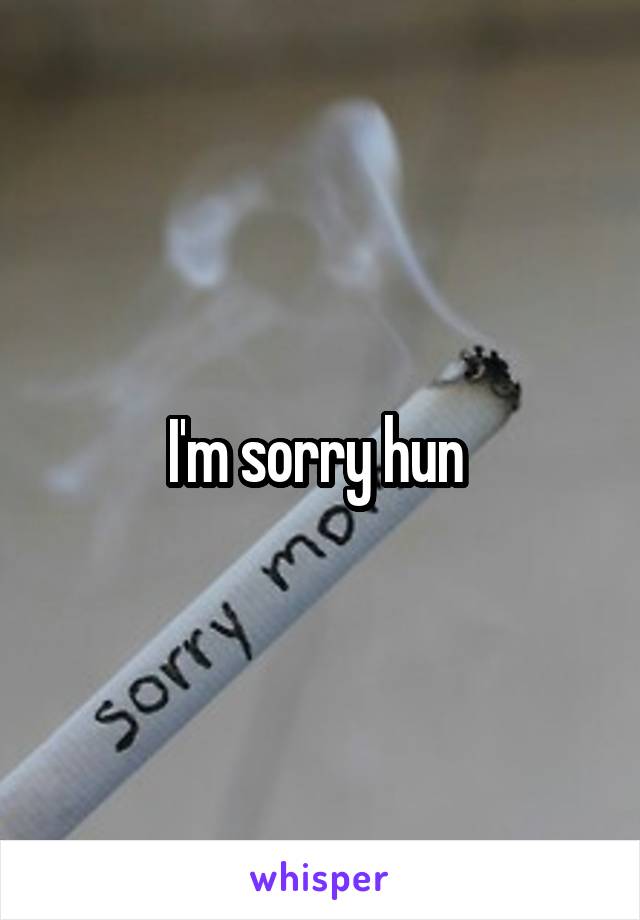 I'm sorry hun 
