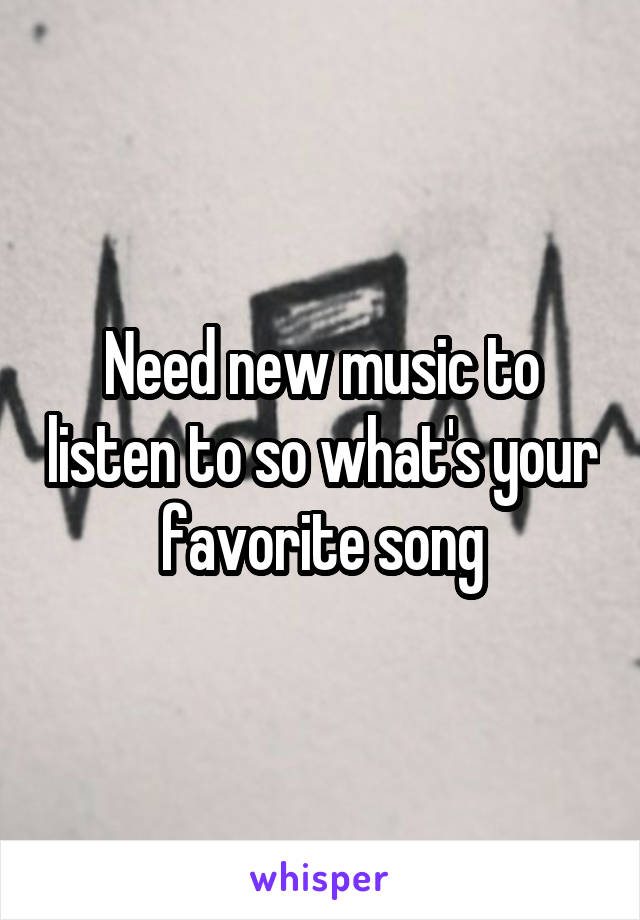 Need new music to listen to so what's your favorite song