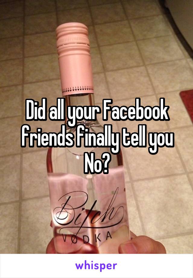 Did all your Facebook friends finally tell you No?