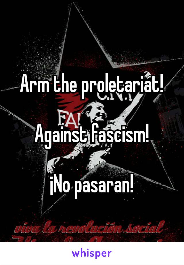 Arm the proletariat!

Against fascism!

¡No pasaran!
