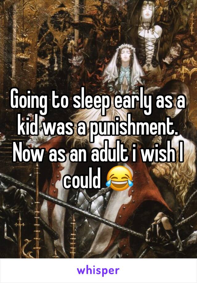 Going to sleep early as a kid was a punishment. Now as an adult i wish I could 😂