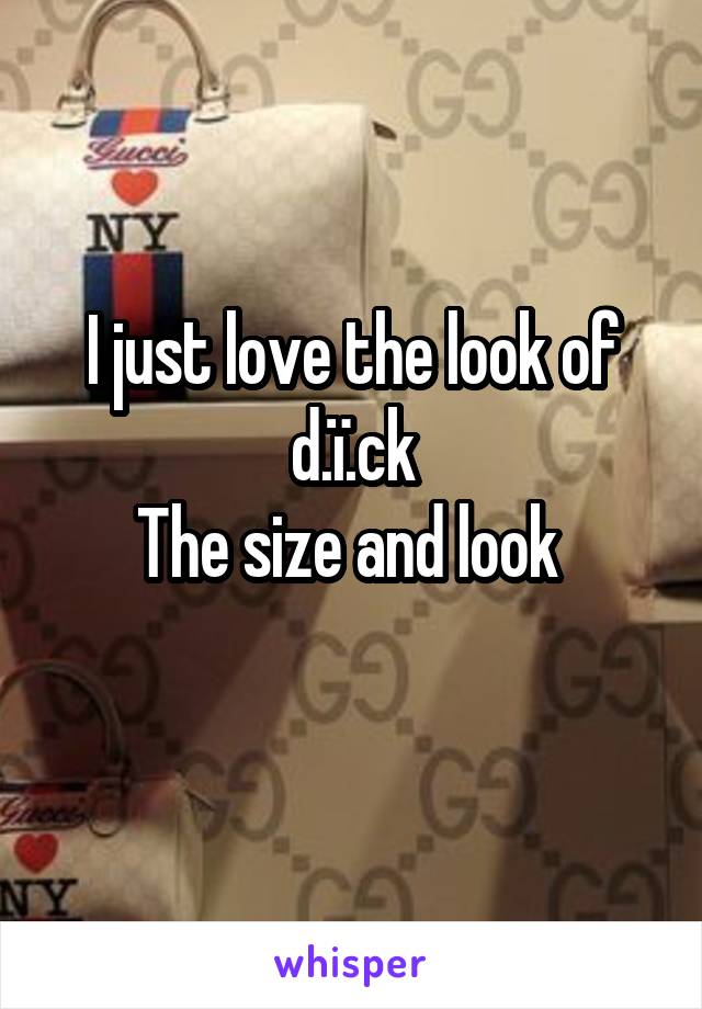 I just love the look of d.ï.ck
The size and look 

