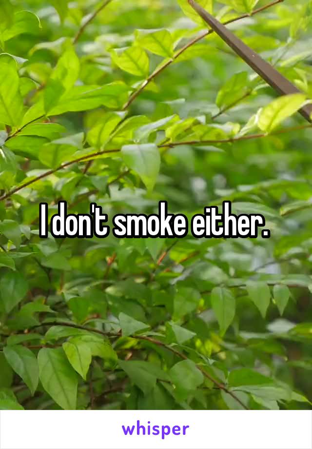 I don't smoke either. 