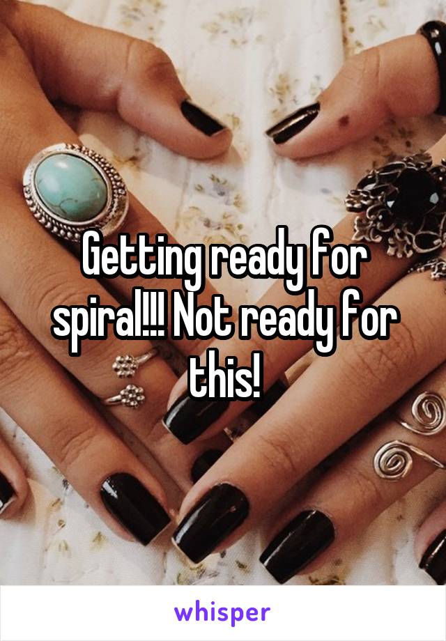 Getting ready for spiral!!! Not ready for this!