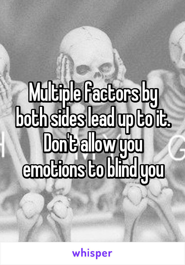 Multiple factors by both sides lead up to it. Don't allow you emotions to blind you