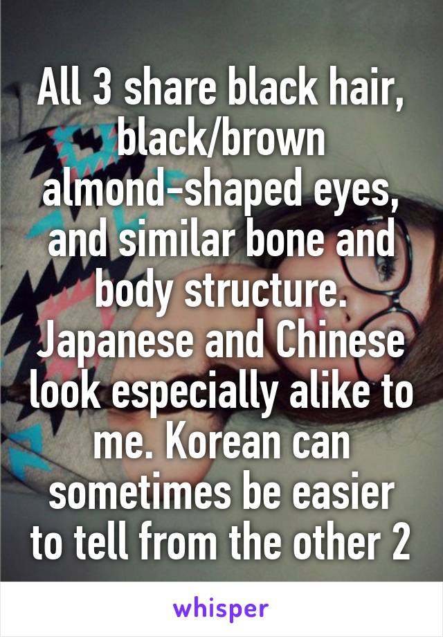 All 3 share black hair, black/brown almond-shaped eyes, and similar bone and body structure. Japanese and Chinese look especially alike to me. Korean can sometimes be easier to tell from the other 2