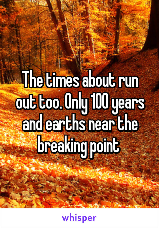 The times about run out too. Only 100 years and earths near the breaking point 