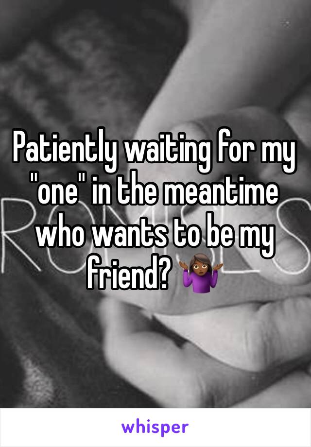 Patiently waiting for my "one" in the meantime who wants to be my friend? 🤷🏾‍♀️