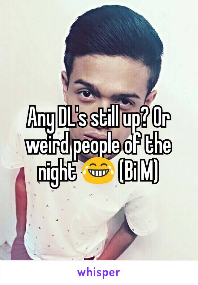 Any DL's still up? Or weird people of the night 😂 (Bi M)