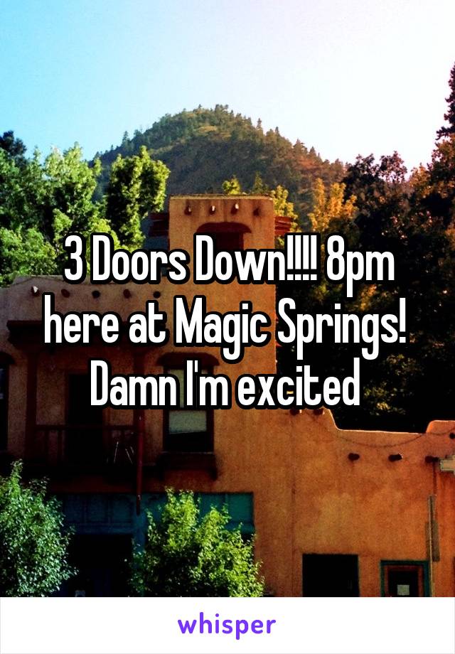 3 Doors Down!!!! 8pm here at Magic Springs! 
Damn I'm excited 