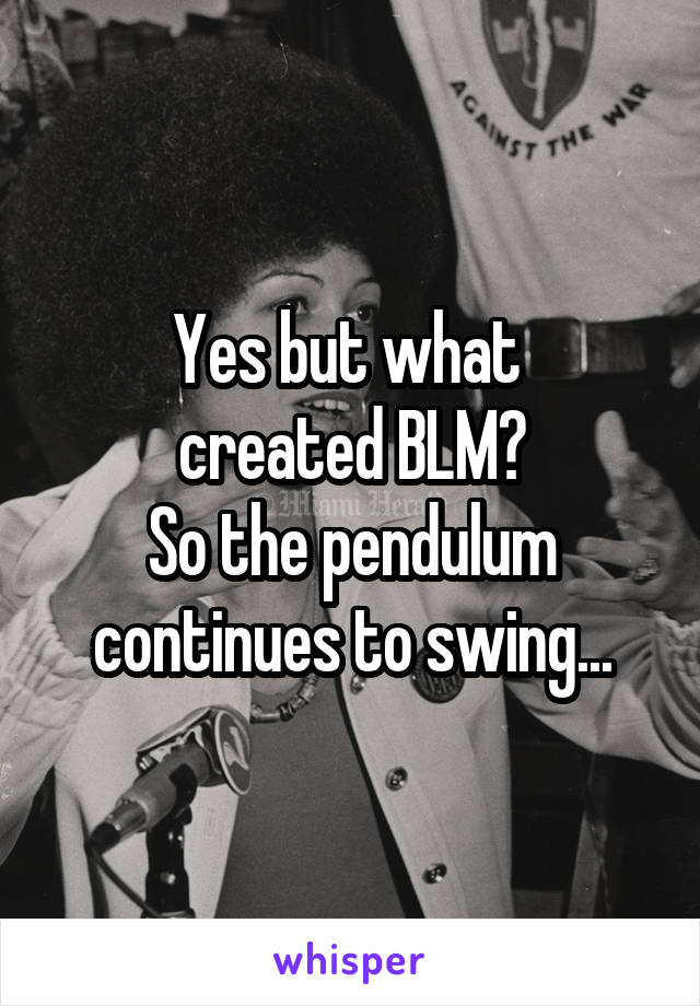 Yes but what 
created BLM?
So the pendulum continues to swing...