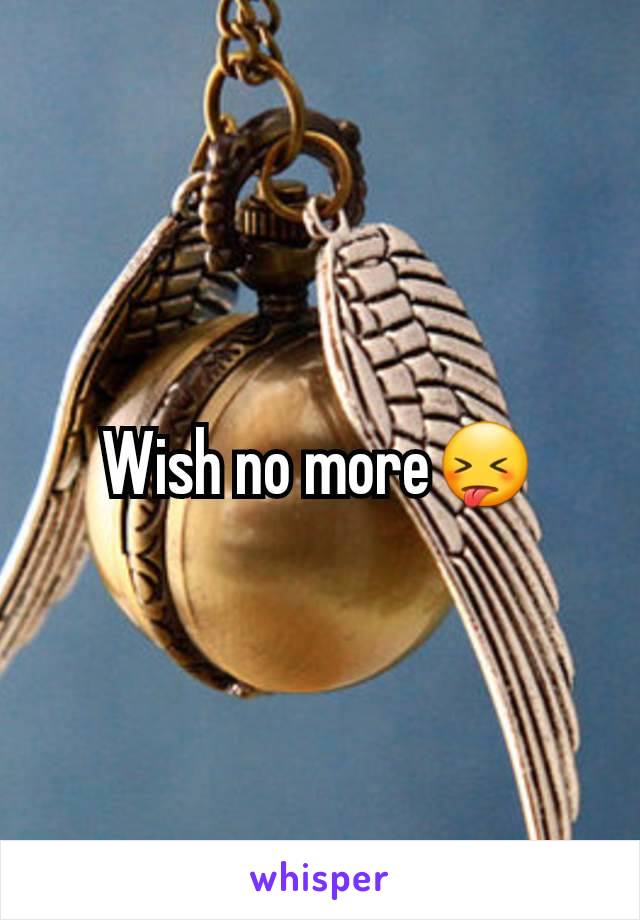 Wish no more😝