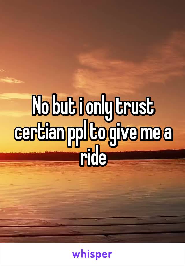 No but i only trust certian ppl to give me a ride