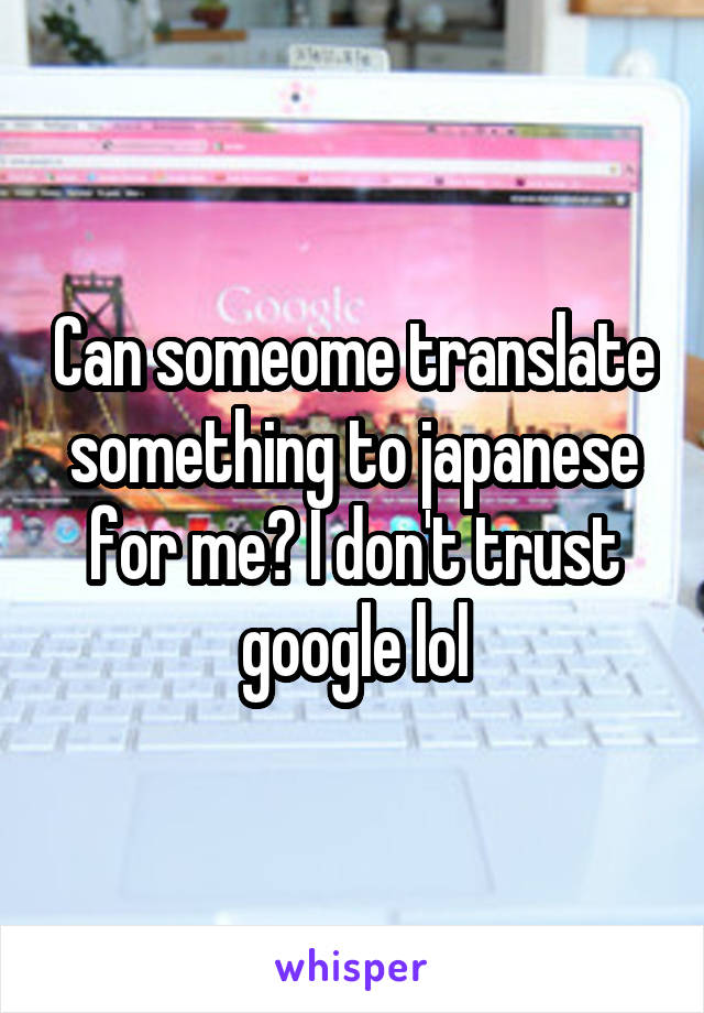 Can someome translate something to japanese for me? I don't trust google lol