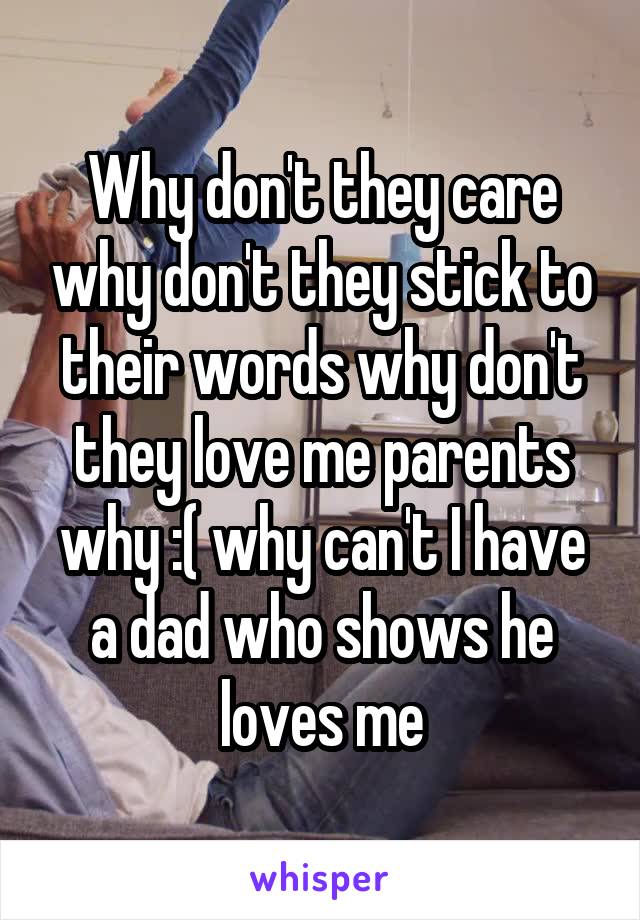 Why don't they care why don't they stick to their words why don't they love me parents why :( why can't I have a dad who shows he loves me