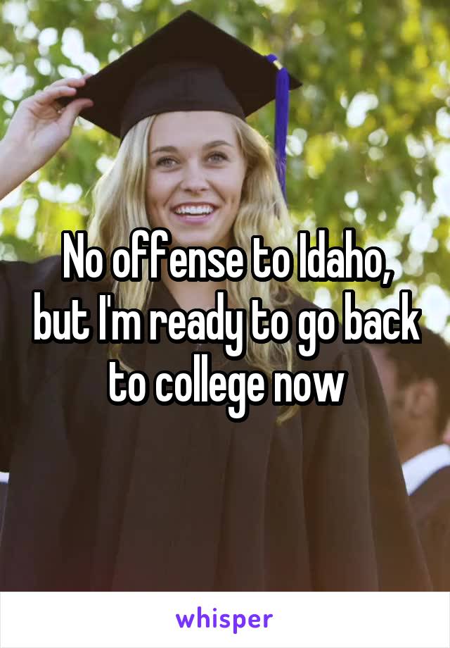 No offense to Idaho, but I'm ready to go back to college now