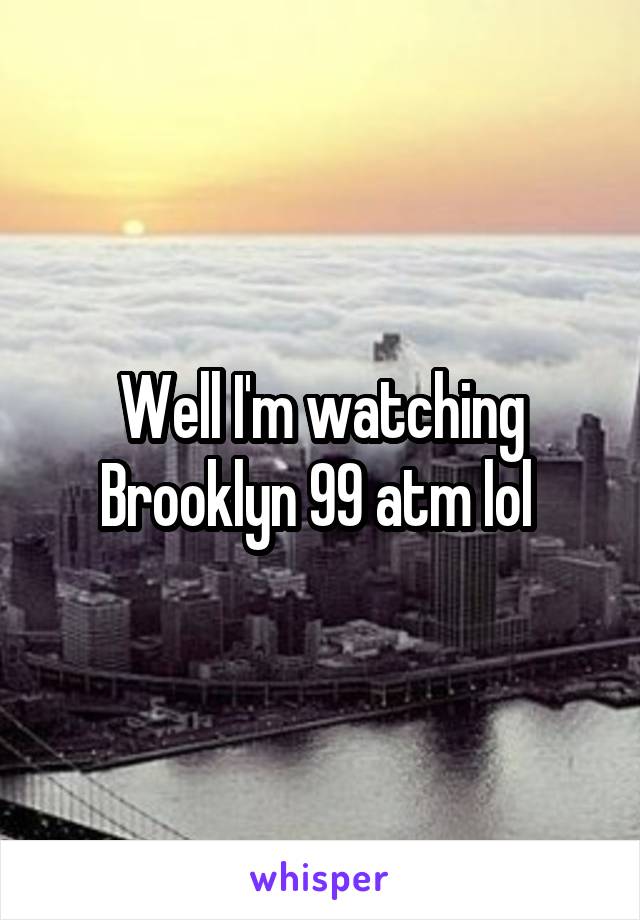 Well I'm watching Brooklyn 99 atm lol 