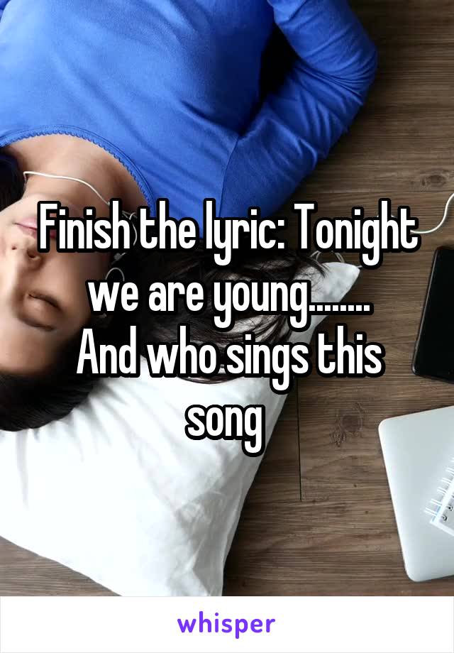 Finish the lyric: Tonight we are young........
And who sings this song 
