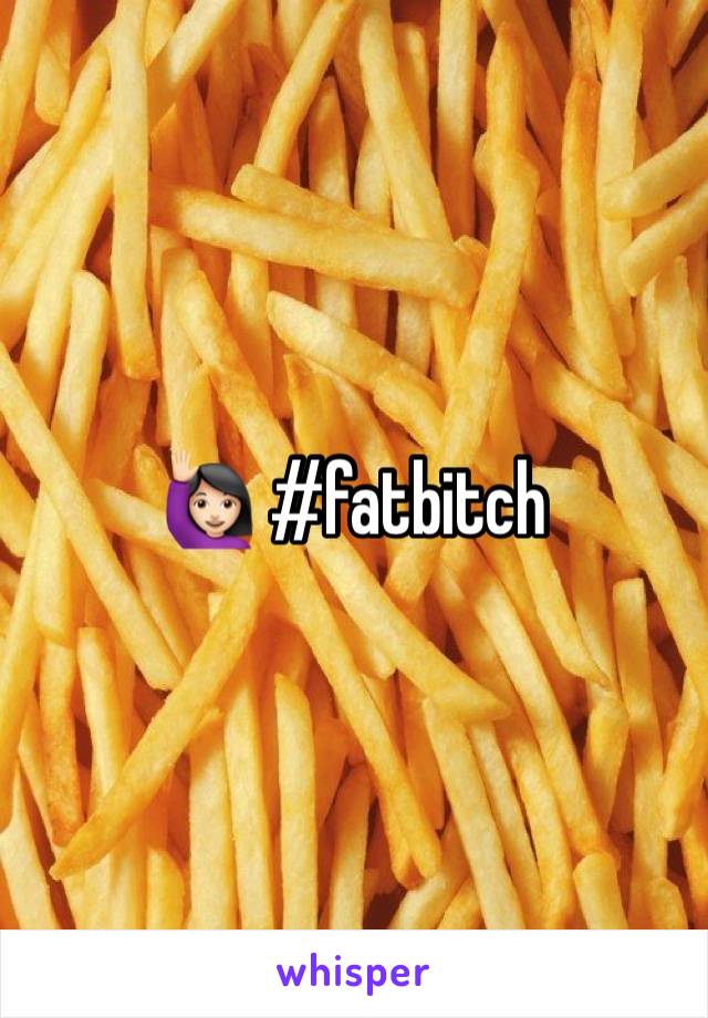 🙋🏻 #fatbitch
