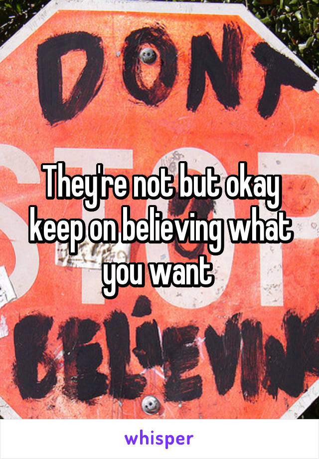 They're not but okay keep on believing what you want 