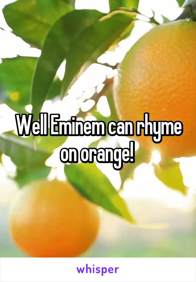 Well Eminem can rhyme on orange! 