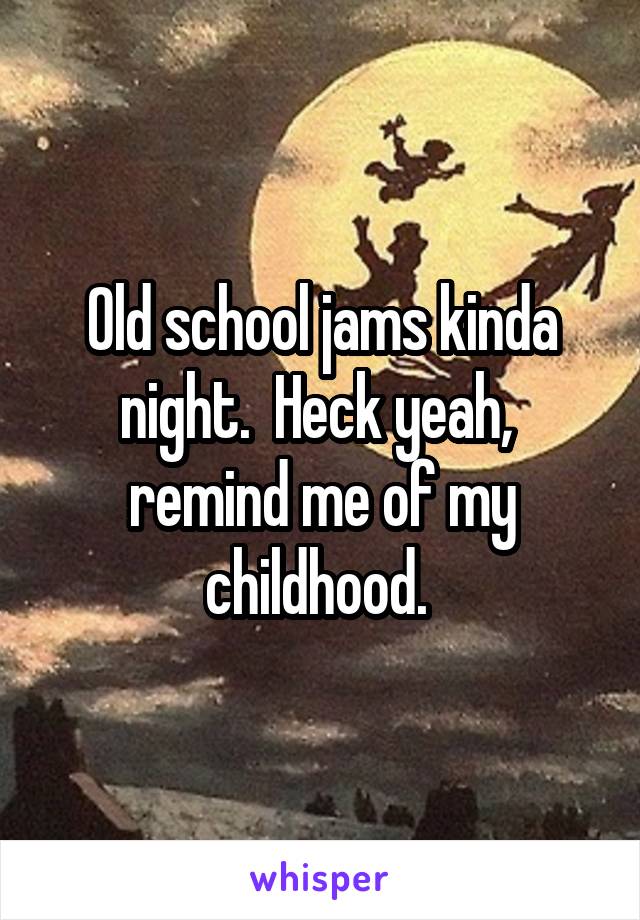 Old school jams kinda night.  Heck yeah,  remind me of my childhood. 