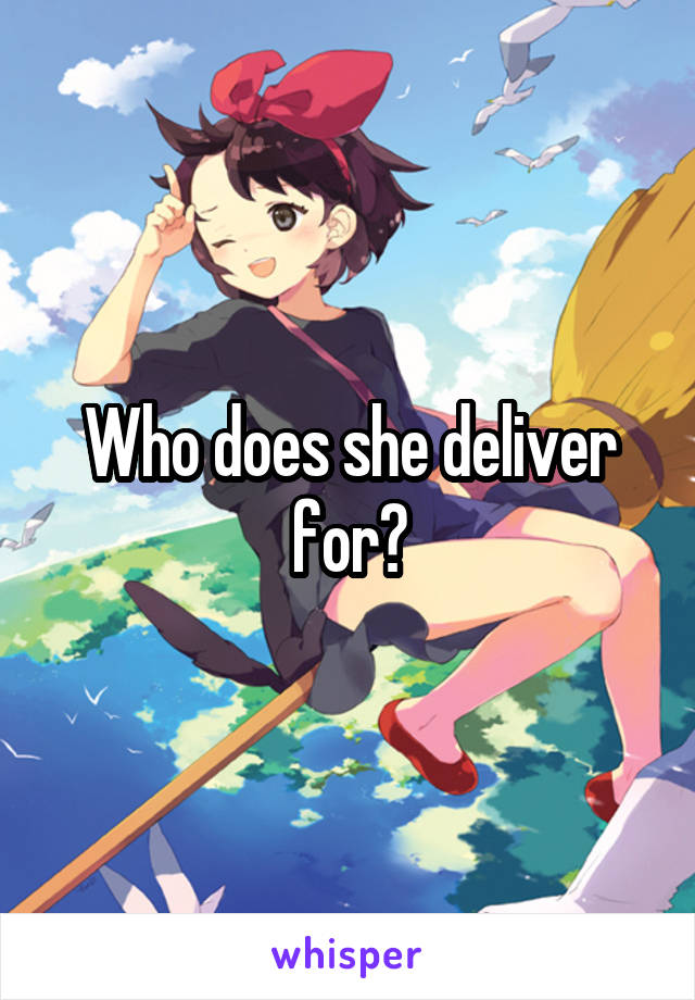 Who does she deliver for?