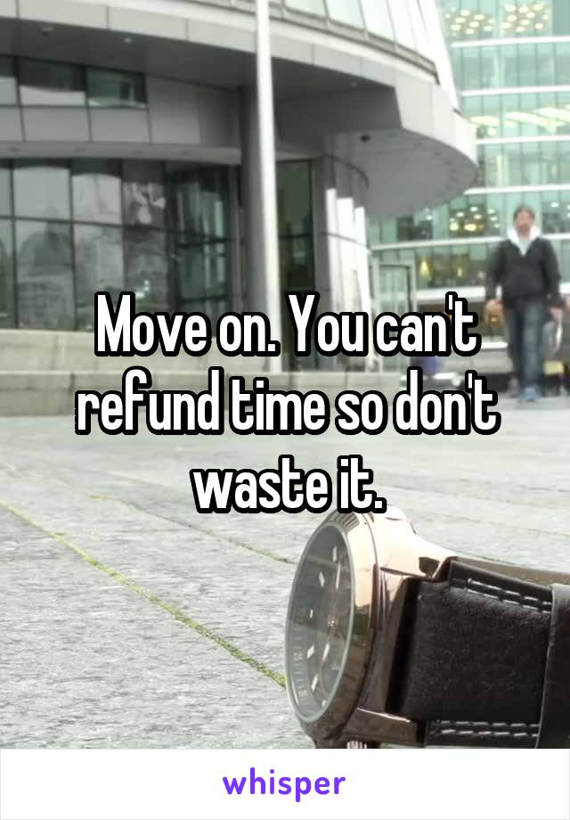 Move on. You can't refund time so don't waste it.