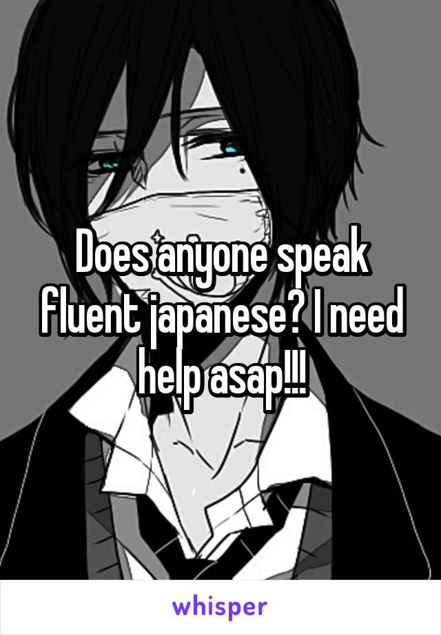 Does anyone speak fluent japanese? I need help asap!!!