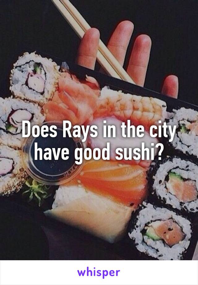 Does Rays in the city have good sushi?