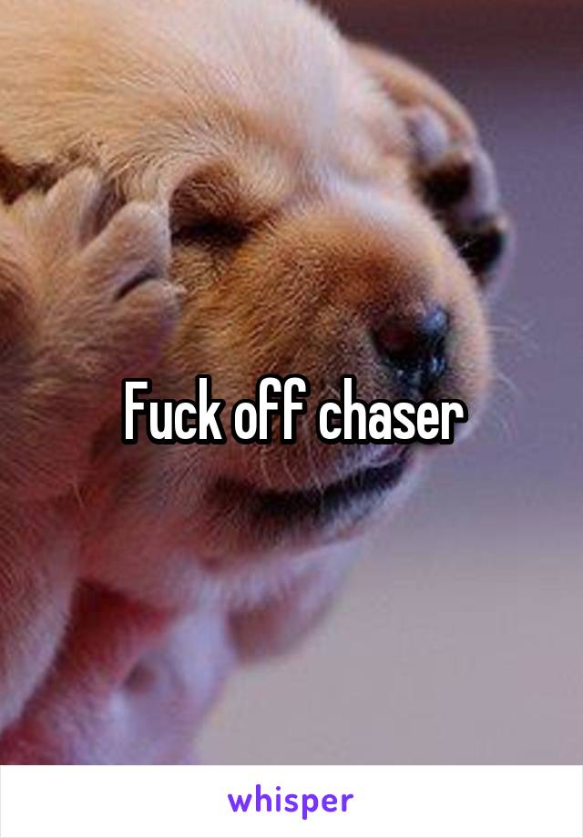 Fuck off chaser