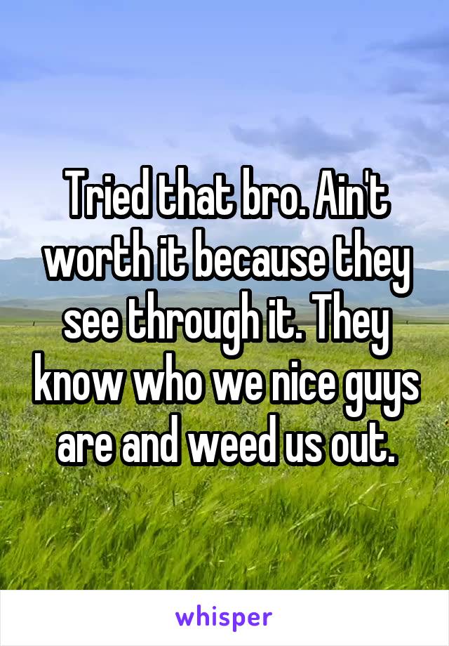 Tried that bro. Ain't worth it because they see through it. They know who we nice guys are and weed us out.