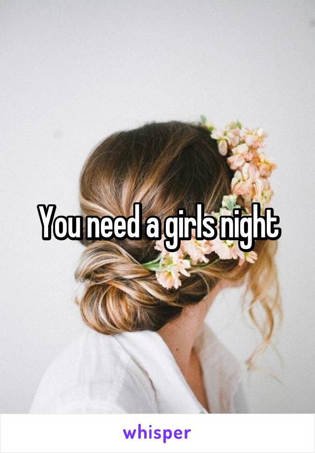 You need a girls night