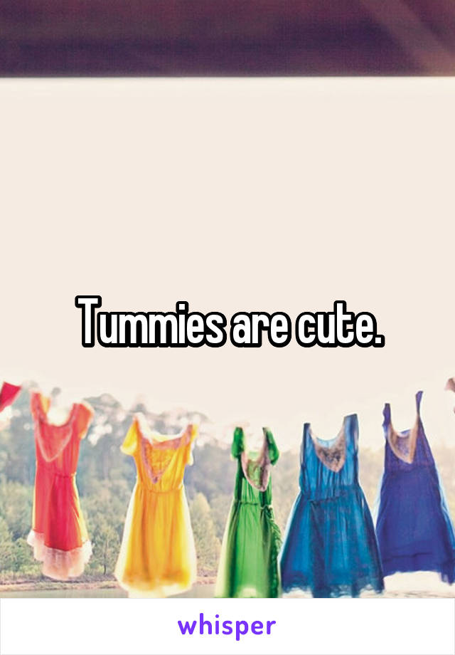 Tummies are cute.