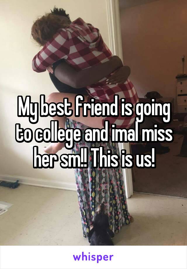 My best friend is going to college and imal miss her sm!! This is us!