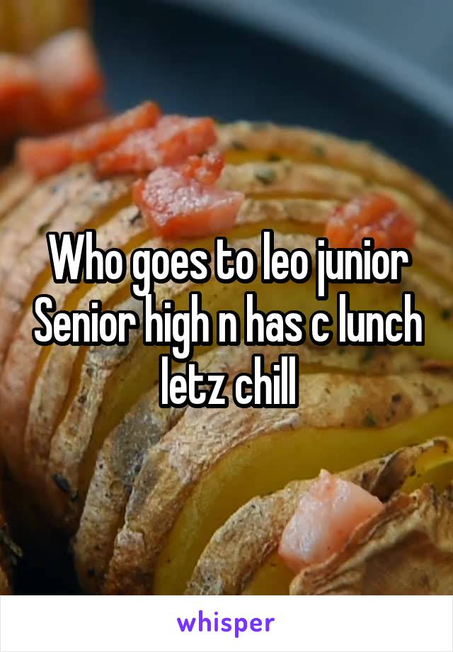 Who goes to leo junior Senior high n has c lunch letz chill