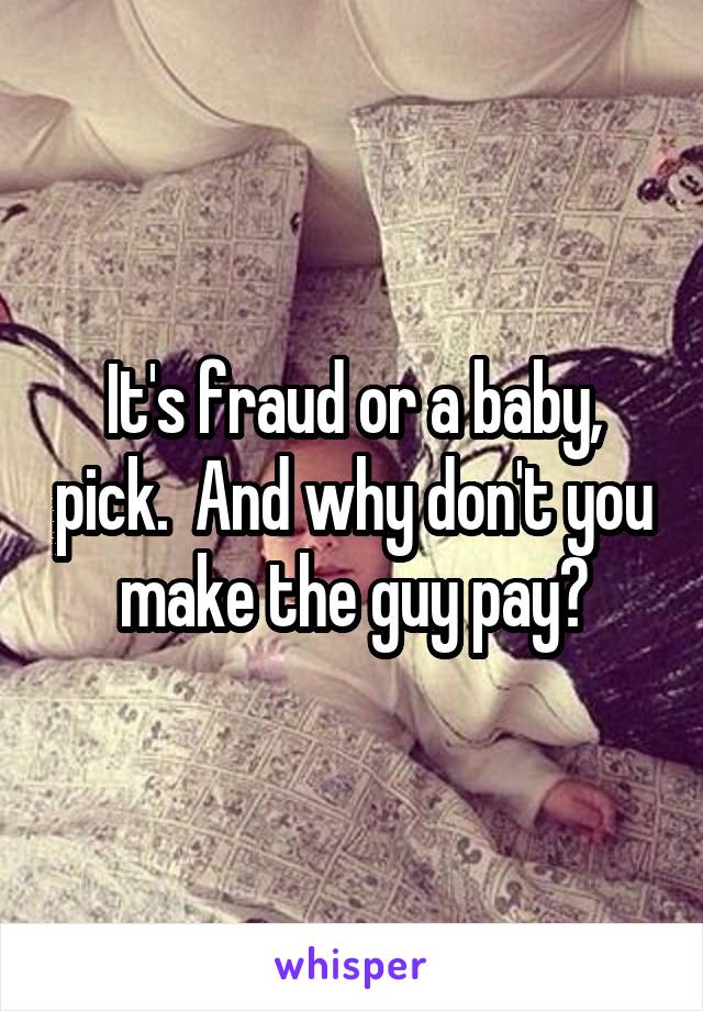 It's fraud or a baby, pick.  And why don't you make the guy pay?