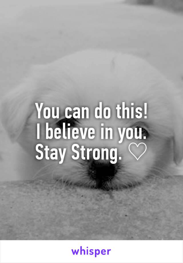 You can do this!
I believe in you.
Stay Strong. ♡