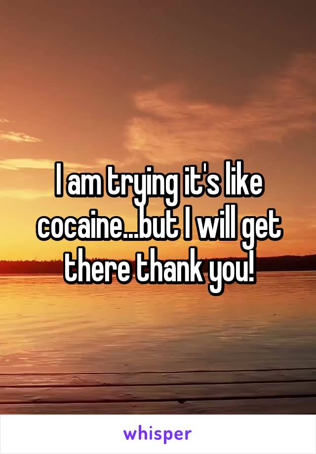 I am trying it's like cocaine...but I will get there thank you!