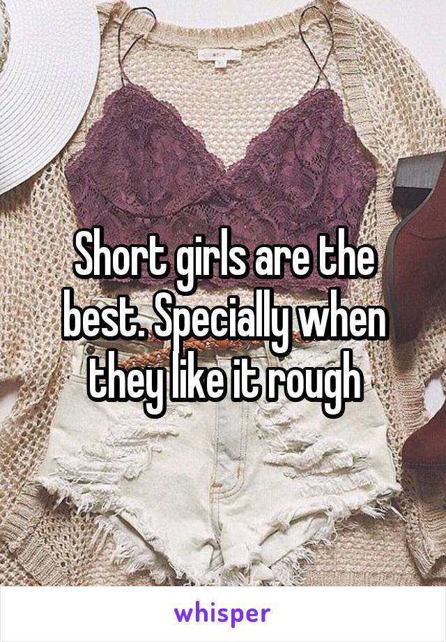 Short girls are the best. Specially when they like it rough