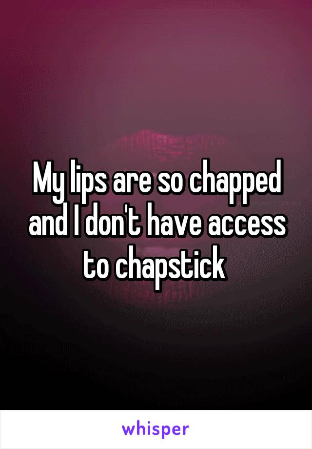 My lips are so chapped and I don't have access to chapstick 