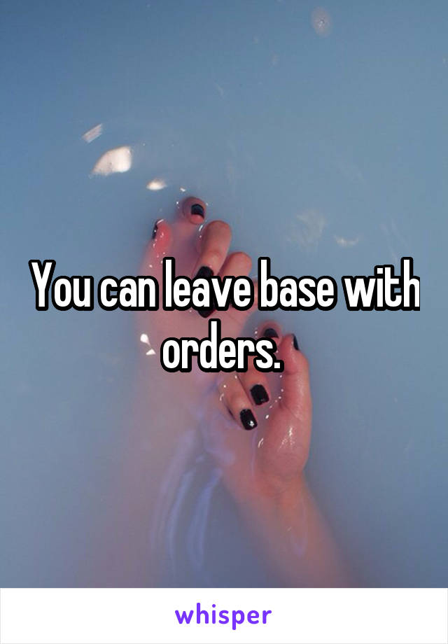 You can leave base with orders. 