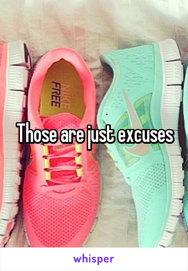Those are just excuses