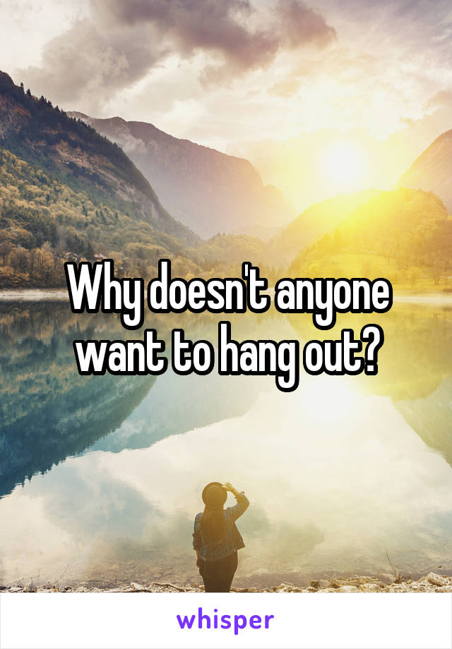 Why doesn't anyone want to hang out?