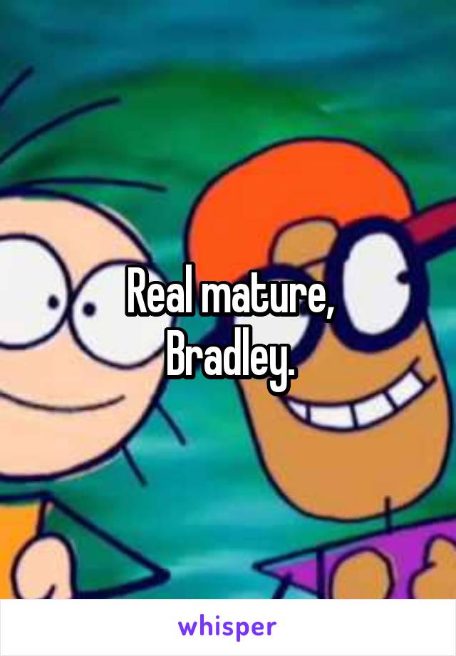 Real mature,
Bradley.