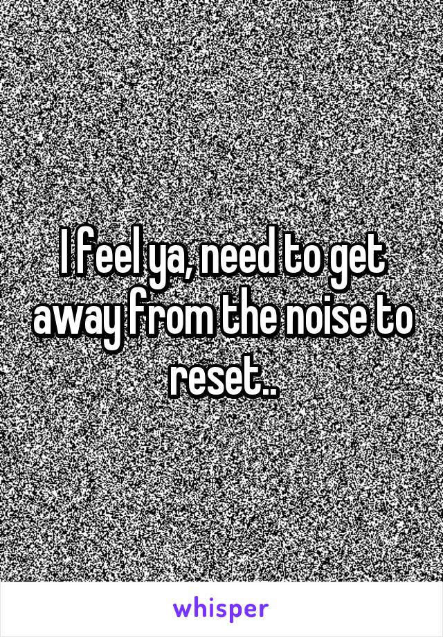 I feel ya, need to get away from the noise to reset..