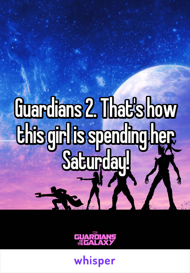 Guardians 2. That's how this girl is spending her Saturday!