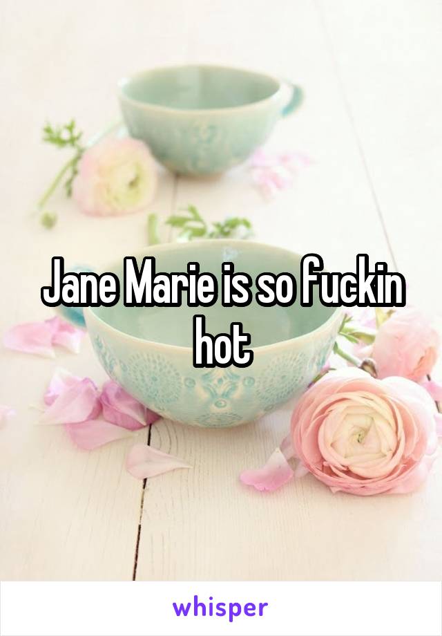Jane Marie is so fuckin hot